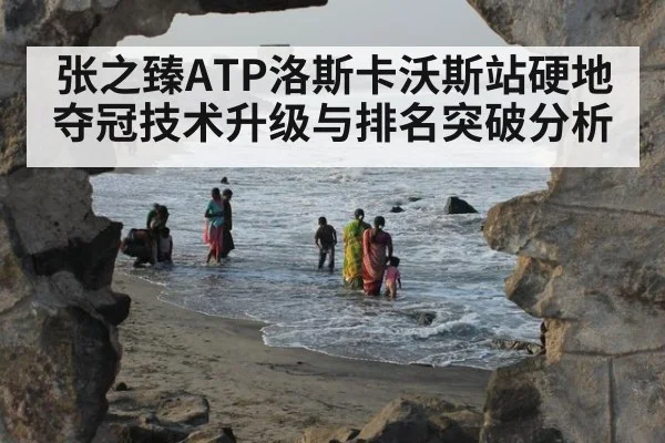 张之臻ATP洛斯卡沃斯站硬地夺冠技术升级与排名突破分析