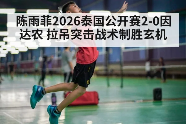 陈雨菲2026泰国公开赛2-0因达农 拉吊突击战术制胜玄机