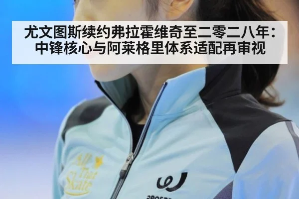 尤文图斯续约弗拉霍维奇至二零二八年：中锋核心与阿莱格里体系适配再审视