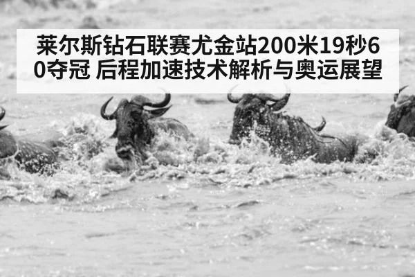 莱尔斯钻石联赛尤金站200米19秒60夺冠 后程加速技术解析与奥运展望