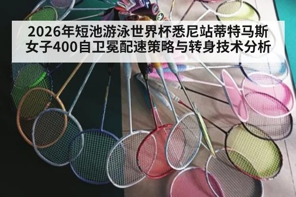 2026年短池游泳世界杯悉尼站蒂特马斯女子400自卫冕配速策略与转身技术分析