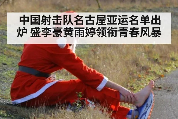 中国射击队名古屋亚运名单出炉 盛李豪黄雨婷领衔青春风暴