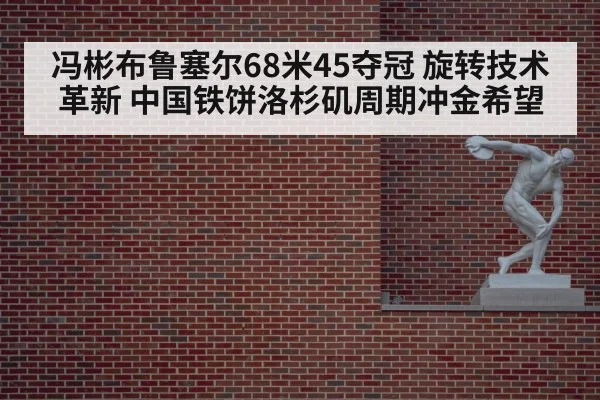 冯彬布鲁塞尔68米45夺冠 旋转技术革新 中国铁饼洛杉矶周期冲金希望
