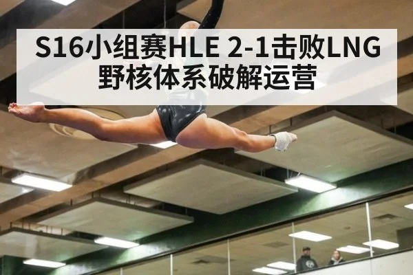 S16小组赛HLE 2-1击败LNG 野核体系破解运营